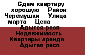 Сдам квартиру хорошую  › Район ­ Черёмушки  › Улица ­ 12 марта  › Цена ­ 10 000 - Адыгея респ. Недвижимость » Квартиры аренда   . Адыгея респ.